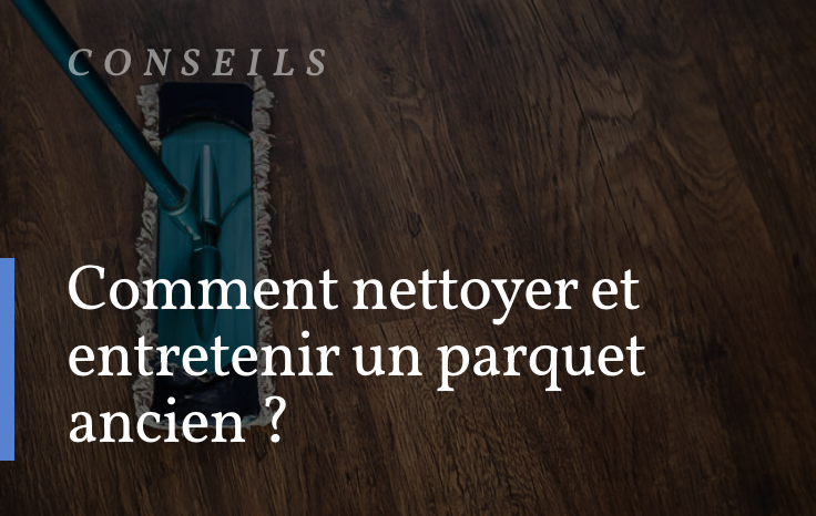 Comment nettoyer et entretenir un parquet ancien